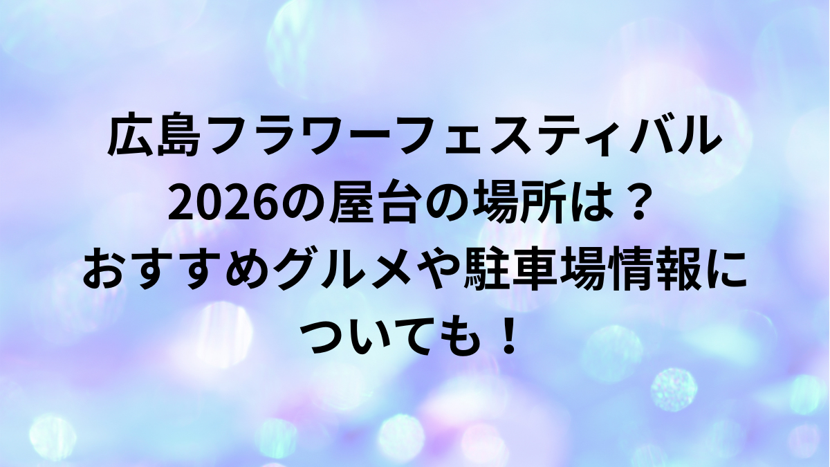 ﾋﾛｼﾏﾌﾗﾜｰﾌｪｽﾃｨﾊﾞﾙ　2026　屋台　駐車場