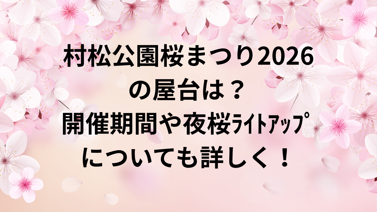 村松公園桜祭り　2026　屋台　ﾗｲﾄｱｯﾌﾟ